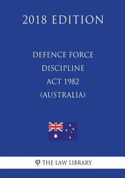 Paperback Defence Force Discipline Act 1982 (Australia) (2018 Edition) Book