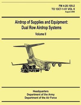 Airdrop of Supplies and Equipment: Dual Row Airdrop Systems - Volume II (FM 4-20.105-2 / To 13c7-1-51 Vol II)