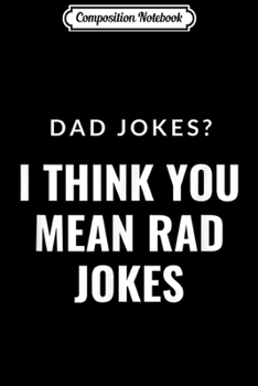 Composition Notebook: Dad Jokes I Think You Mean Rad Jokes for men father day gift  Journal/Notebook Blank Lined Ruled 6x9 100 Pages