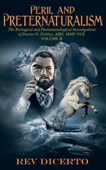 Peril and Preternaturalism: The Biological and Phenomenological Investigations of Doctor D. Hobbes, MBS, MMP, PER, Volume II (Doctor Hobbes)
