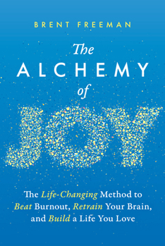 The Alchemy of Joy: The Life-Changing Method to Beat Burnout, Retrain Your Brain, and Build a Life You Love