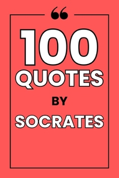 Paperback 100 Quotes by Socrates: A Guide to the Art of Questioning and a Life of Wisdom Book