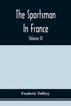 The Sportsman In France: Comprising A Sporting Ramble Through Picardy And Normandy, And Boar Shooting In Lower Brittany