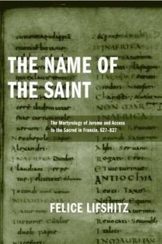 The Name of the Saint: The Martyrology of Jerome And Access to the Sacred in Francia, 627 - 827 (Publications in Medieval Studies)
