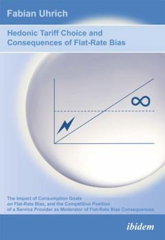 Paperback Hedonic Tariff Choice and Consequences of Flat-Rate Bias. The Impact of Consumption Goals on Flat-Rate Bias, and the Competitive Position of a Service Book