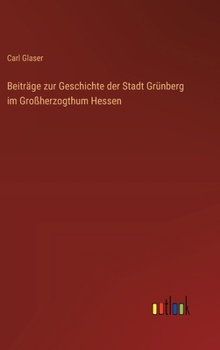 Hardcover Beiträge zur Geschichte der Stadt Grünberg im Großherzogthum Hessen [German] Book