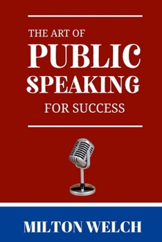 The Art of public speaking for success: The Ultimate Guide to The Art of Public Speaking