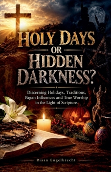 Holy Days or Hidden Darkness? Discerning Holidays, Traditions, Pagan Influences and True Worship in the Light of Scripture (Perilous Times)
