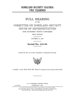 Homeland Security failures  : TWIC examined  of the Committee on Homeland Security, House of Representatives, One Hundred Tenth Congress, first session, October 31, 2007.