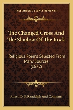Paperback The Changed Cross And The Shadow Of The Rock: Religious Poems Selected From Many Sources (1872) Book