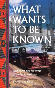 Paperback What Wants to Be Known: Adventures and Teachings of an Esoteric Warrior Book