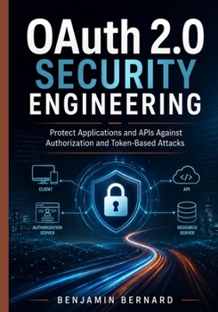 OAuth 2.0 Security Engineering: Protect Applications and APIs Against Authorization and Token-Based Attacks