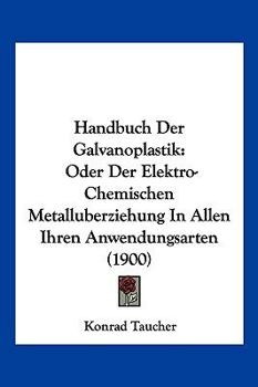 Paperback Handbuch Der Galvanoplastik: Oder Der Elektro-Chemischen Metalluberziehung In Allen Ihren Anwendungsarten (1900) [German] Book