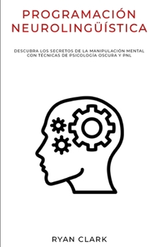 Paperback Programación Neurolingüística: Descubra Los Secretos de la Manipulación Mental con Técnicas de Psicología Oscura y PNL [Spanish] Book