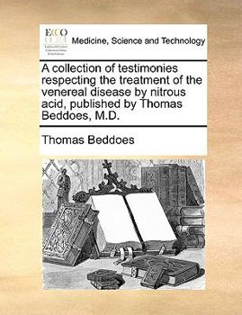 Paperback A Collection of Testimonies Respecting the Treatment of the Venereal Disease by Nitrous Acid, Published by Thomas Beddoes, M.D. Book