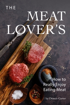 The Meat Lover’s: How to Really Enjoy Eating Meat