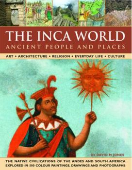 Hardcover The Inca World: Ancient People & Places: Art, Architecture, Religion, Everyday Life and Culture: The Native Civilizations of the Andes & South America Book
