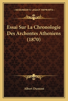 Essai Sur La Chronologie Des Archontes Atheniens: Posterieurs A La CXXII Olympiade Et Sur La Succession Des Magistrats Ephebiques (1870)