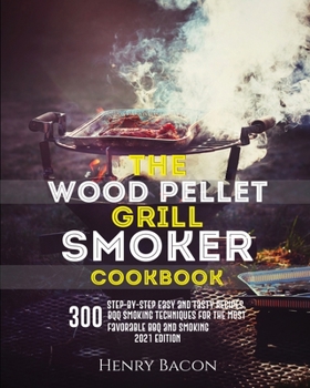 Paperback The Wood Pellet Grill Smoker Cookbook: 300 Step-By-Step Delicious Recipes and Techniques for the Most Favorable BBQ and Smoking Book