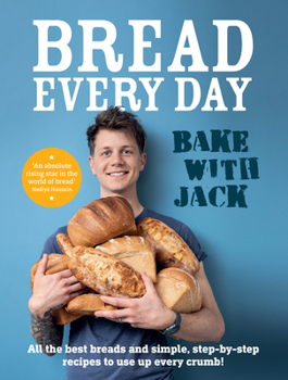 Hardcover Bake with Jack - Bread Every Day: All the Best Breads and Simple, Step-By-Step Recipes to Use Up Every Crumb Book