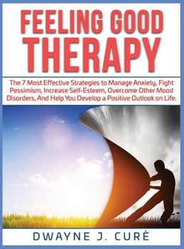 Hardcover Feeling Good Therapy: The 7 Most Effective Strategies to Manage Anxiety, Fight Pessimism, Increase Self-Esteem, Overcome Other Mood Disorders, and Help You Develop a Positive Outlook on Life. Book