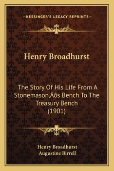Paperback Henry Broadhurst: The Story Of His Life From A Stonemason's Bench To The Treasury Bench (1901) Book