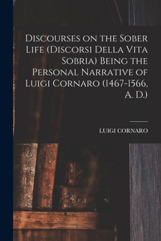 Paperback Discourses on the Sober Life (Discorsi Della Vita Sobria) Being the Personal Narrative of Luigi Cornaro (1467-1566, A. D.) Book