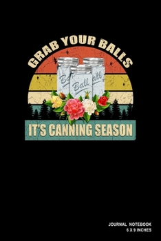 Grab Your Balls It's Canning Season: Notebook, Journal, Or Diary  | 110 Blank Lined Pages | 6" X 9" | Matte Finished Soft Cover
