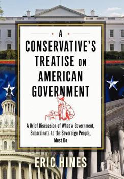 A Conservative's Treatise on American Government: A Brief Discussion of What a Government, Subordinate to the Sovereign People, Must Do