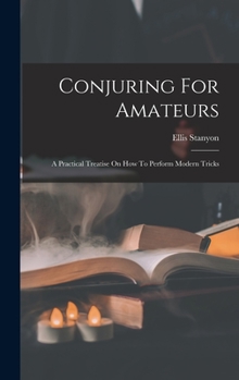 Hardcover Conjuring For Amateurs: A Practical Treatise On How To Perform Modern Tricks Book