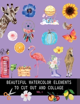 Paperback Beautiful watercolor elements to cut out and collage vol.1: Elements for scrapbooking, collages, decoupage and mixed media arts Book