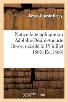 Paperback Notice Biographique Sur Adolphe-Désiré-Auguste Horoy, Décédé Le 19 Juillet 1866 [French] Book