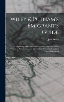 Hardcover Wiley & Putnam's Emigrant's Guide: Comprising Advice and Instruction in Every Stage of the Voyage to America: ... Also, Information Which the Emigrant Book