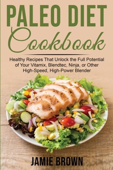 Paperback Paleo Diet Cookbook: Healthy Recipes That Unlock the Full Potential of Your Vitamix, Blendtec, Ninja, or Other High-Speed, High-Power Blend Book