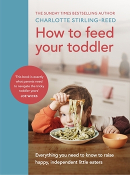 Hardcover How to Feed Your Toddler: Everything You Need to Know to Raise Happy, Independent Little Eaters Book