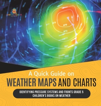 Hardcover A Quick Guide on Weather Maps and Charts Identifying Pressure Systems and Fronts Grade 5 Children's Books on Weather Book