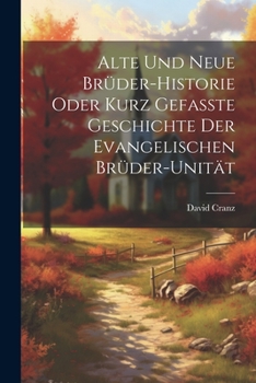 Paperback Alte Und Neue Brüder-historie Oder Kurz Gefasste Geschichte Der Evangelischen Brüder-unität [German] Book