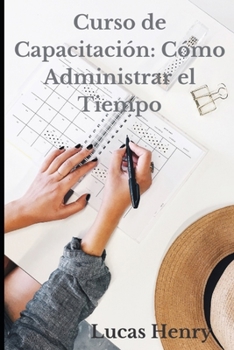 Paperback Curso de Capacitaci?n: C?mo Administrar el Tiempo: Curso Pr?ctico: Gesti?n del Tiempo [Spanish] Book