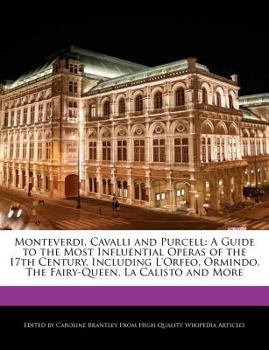 Monteverdi, Cavalli and Purcell : A Guide to the Most Influential Operas of the 17th Century, Including L'Orfeo, Ormindo, the Fairy-Queen, la Calisto A