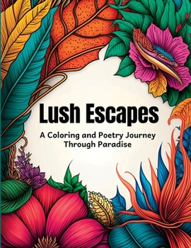Paperback Lush Escapes: A Coloring and Poetry Journey Through Paradise Book