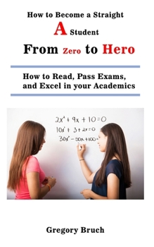 Paperback How to Become a Straight A Student: From Zero to Hero: How to Read, Pass Exams, and Excel in your Academics Book