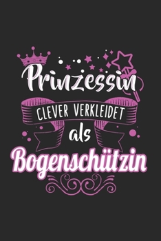 Prinzessin Clever Verkleidet Als Bogenschützin: Bogenschießen & Bogenschütze Notizbuch 6'x9' Liniert Geschenk für Bogensport & Bogenjagd (German Edition)