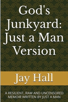 Paperback God's Junkyard - Just a Man Version: A RESILIENT, RAW AND UNCENSORED MEMOIR WRITTEN BY JUST A MAN Book