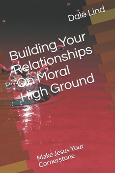 Building Your Relationships On Moral High Ground: Make Jesus Your Cornerstone