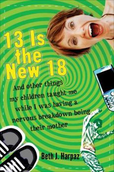 Hardcover 13 Is the New 18: And Other Things My Children Taught Me While I Was Having a Nervous Breakdown Being Their Mother Book