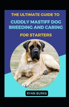 The Ultimate Guide To Cuddly Mastiff Dog Breeding And Caring For Starters