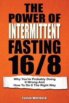 Paperback The Power Of Intermittent Fasting 16/8: Why You're Probably Doing It Wrong And How To Do It The Right Way Book