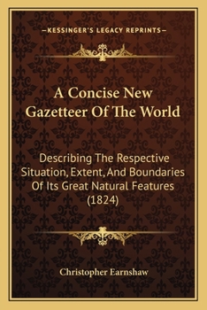 Paperback A Concise New Gazetteer Of The World: Describing The Respective Situation, Extent, And Boundaries Of Its Great Natural Features (1824) Book