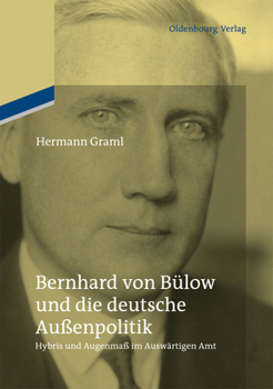 Hardcover Bernhard Von Bülow Und Die Deutsche Außenpolitik: Hybris Und Augenmaß Im Auswärtigen Amt [German] Book