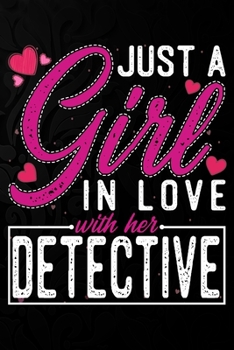 Just A Girl In Love With Her Detective: Cute Valentine's day or anniversary notebook for a girl whose boyfriend or husband is an awesome Detective.  100 Pages 6X9 Inch Lined journal notebook.